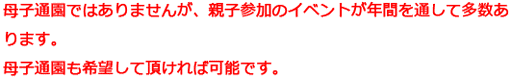 母子通園ではありませんが、親子参加のイベントが年間を通して多数あります。母子通園も希望して頂ければ可能です。