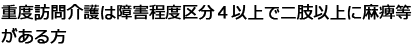 重度訪問介護は障害程度区分４以上で二肢以上に麻痺等がある方